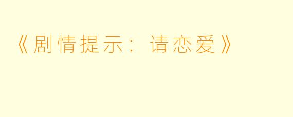 《剧情提示：请恋爱》