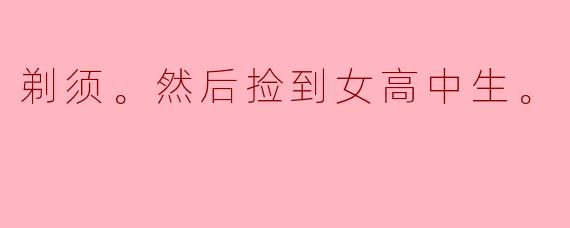 剃须。然后捡到女高中生。