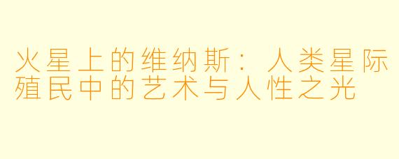 火星上的维纳斯：人类星际殖民中的艺术与人性之光