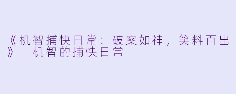 《机智捕快日常：破案如神，笑料百出》-机智的捕快日常