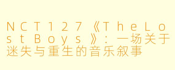 NCT127《TheLostBoys》：一场关于迷失与重生的音乐叙事