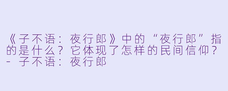 《子不语：夜行郎》中的“夜行郎”指的是什么？它体现了怎样的民间信仰？