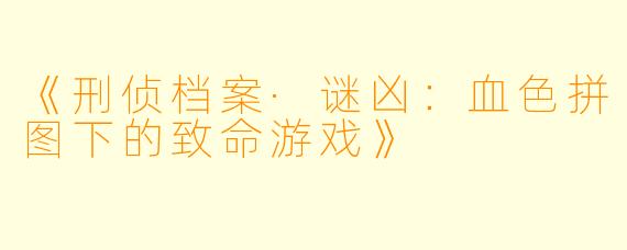 《刑侦档案·谜凶：血色拼图下的致命游戏》