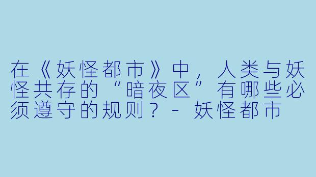 在《妖怪都市》中，人类与妖怪共存的“暗夜区”有哪些必须遵守的规则？