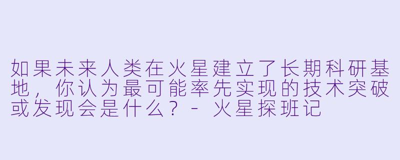 如果未来人类在火星建立了长期科研基地，你认为最可能率先实现的技术突破或发现会是什么？