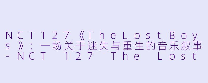 NCT127《TheLostBoys》：一场关于迷失与重生的音乐叙事-NCT 127 The Lost Boys