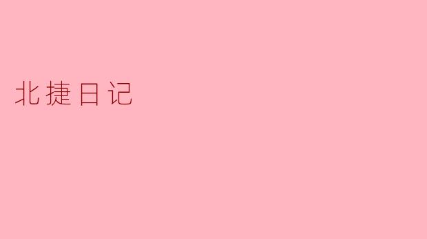 什么是《北捷日记》？它主要记录了什么内容？