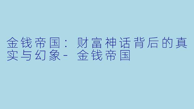 金钱帝国：财富神话背后的真实与幻象-金钱帝国