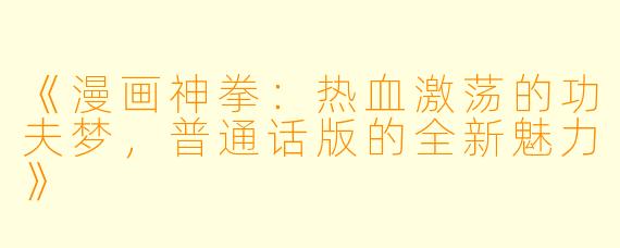 《漫画神拳：热血激荡的功夫梦，普通话版的全新魅力》