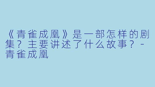 《青雀成凰》是一部怎样的剧集？主要讲述了什么故事？