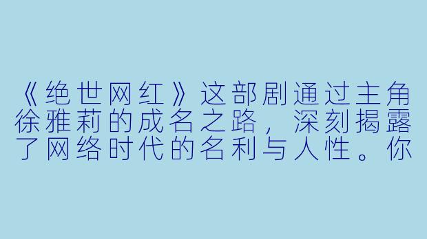 《绝世网红》这部剧通过主角徐雅莉的成名之路，深刻揭露了网络时代的名利与人性。你认为剧中哪一情节最能体现“流量即双刃剑”的残酷性？