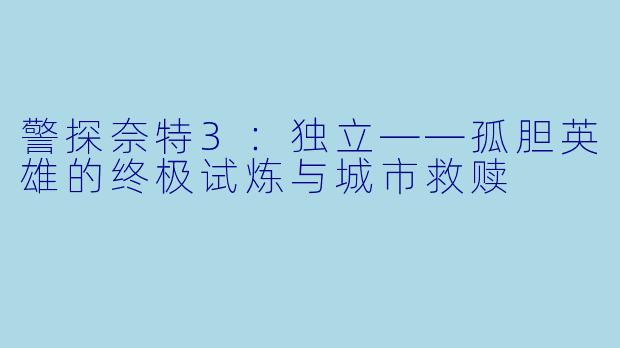 警探奈特3：独立——孤胆英雄的终极试炼与城市救赎