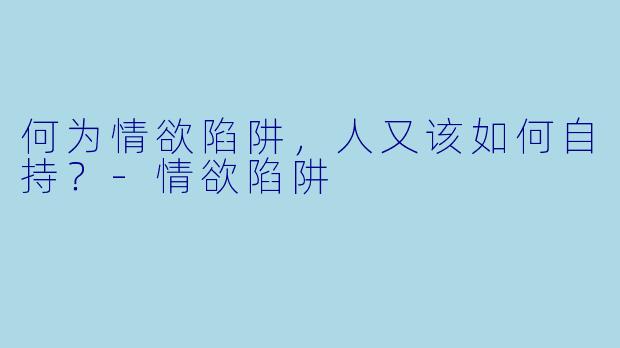 何为情欲陷阱，人又该如何自持？