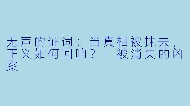 无声的证词：当真相被抹去，正义如何回响？