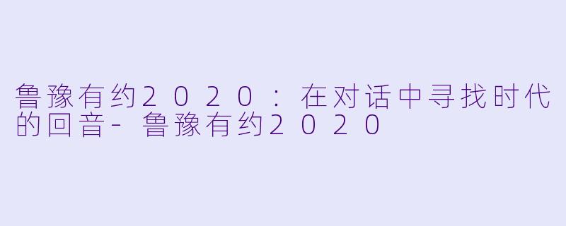鲁豫有约2020：在对话中寻找时代的回音
