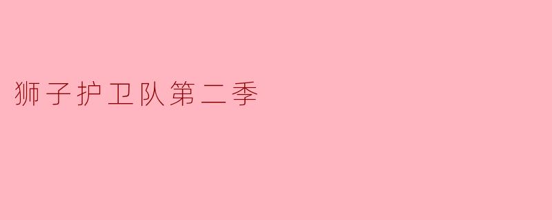 《狮子护卫队》第二季主要讲述了怎样的故事？