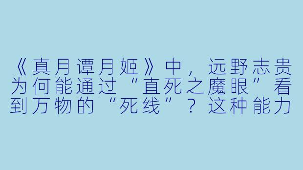 《真月谭月姬》中，远野志贵为何能通过“直死之魔眼”看到万物的“死线”？这种能力与他的身世有何关联？