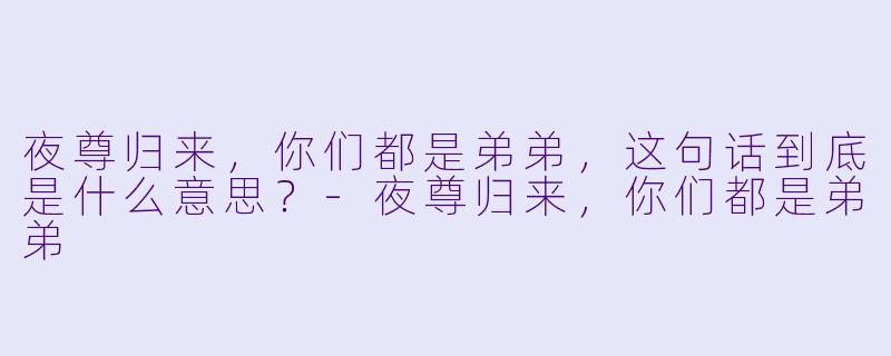 夜尊归来，你们都是弟弟，这句话到底是什么意思？
