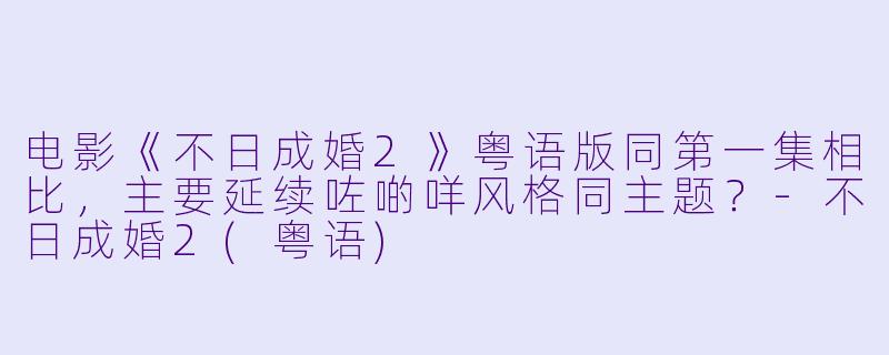 电影《不日成婚2》粤语版同第一集相比，主要延续咗啲咩风格同主题？
