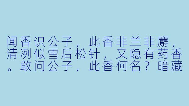 闻香识公子，此香非兰非麝，清冽似雪后松针，又隐有药香。敢问公子，此香何名？暗藏何种过往？-闻香识公子