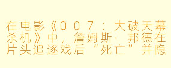 在电影《007：大破天幕杀机》中，詹姆斯·邦德在片头追逐戏后“死亡”并隐退，这一情节设计对角色塑造和系列叙事有何深层意义？