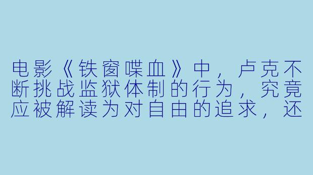 电影《铁窗喋血》中，卢克不断挑战监狱体制的行为，究竟应被解读为对自由的追求，还是自我毁灭式的反抗？