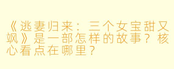 《逃妻归来：三个女宝甜又飒》是一部怎样的故事？核心看点在哪里？