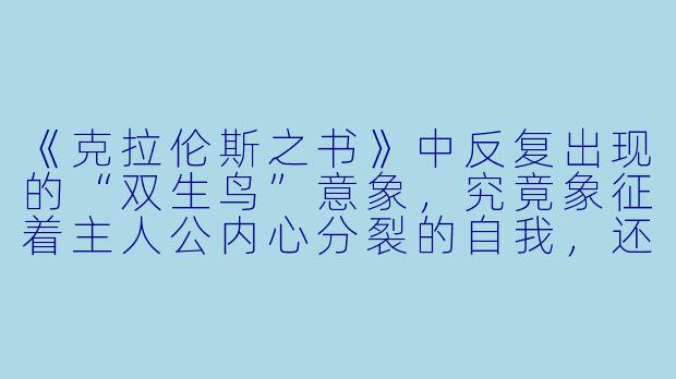 《克拉伦斯之书》中反复出现的“双生鸟”意象，究竟象征着主人公内心分裂的自我，还是指向那个失落文明中“灵肉分离”的宇宙观？