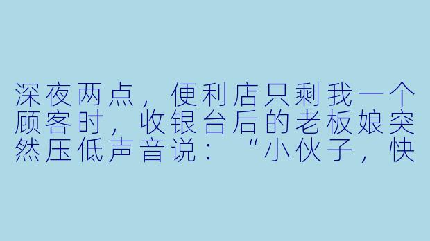 深夜两点，便利店只剩我一个顾客时，收银台后的老板娘突然压低声音说：“小伙子，快走，那排关东煮的格子……不是用来煮丸子的。”-便利店故事