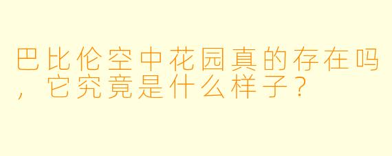 巴比伦空中花园真的存在吗，它究竟是什么样子？