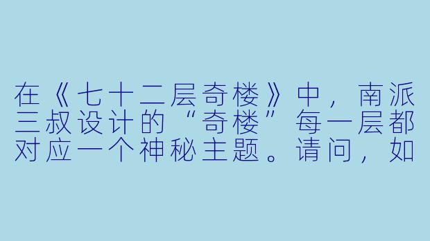 在《七十二层奇楼》中，南派三叔设计的“奇楼”每一层都对应一个神秘主题。请问，如果让你选择一层楼作为现实中的沉浸式文旅景点，你会选哪一层？为什么？