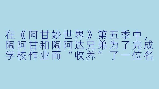 在《阿甘妙世界》第五季中，陶阿甘和陶阿达兄弟为了完成学校作业而“收养”了一位名叫“杰瑞”的神秘生物，这个杰瑞实际上是什么？-阿甘妙世界第五季