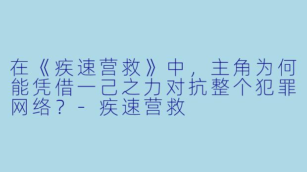 在《疾速营救》中，主角为何能凭借一己之力对抗整个犯罪网络？