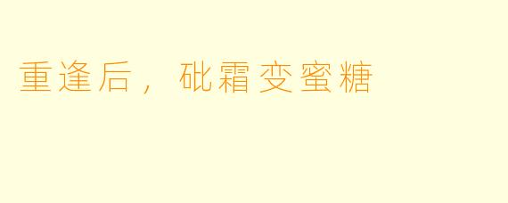 重逢后,砒霜变蜜糖