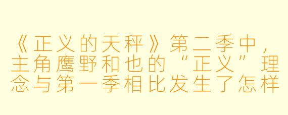 《正义的天秤》第二季中,主角鹰野和也的“正义”理念与第一季相比发生了怎样的变化?