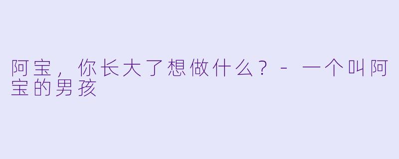 阿宝，你长大了想做什么？-一个叫阿宝的男孩