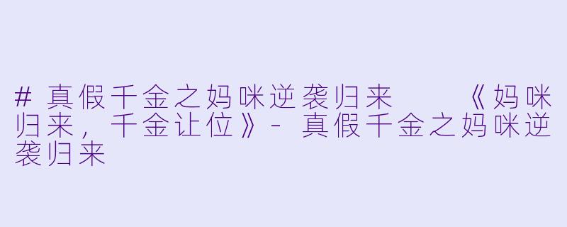 #真假千金之妈咪逆袭归来

《妈咪归来，千金让位》-真假千金之妈咪逆袭归来