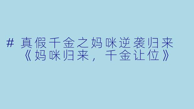 #真假千金之妈咪逆袭归来

《妈咪归来，千金让位》