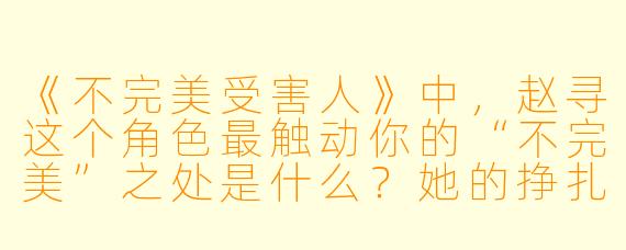 《不完美受害人》中,赵寻这个角X 最触动你的“不完美”之处是什么?她的挣扎是否让你重新理解了“受害者”这个词?