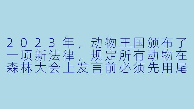2023年，动物王国颁布了一项新法律，规定所有动物在森林大会上发言前必须先用尾巴或翅膀“签到”，这项法律被称为什么？