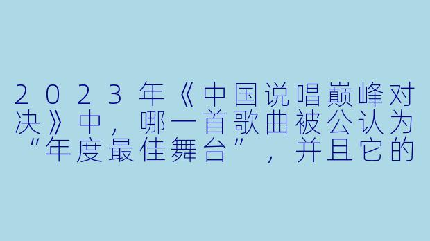 2023年《中国说唱巅峰对决》中，哪一首歌曲被公认为“年度最佳舞台”，并且它的创作者在表演时使用了“唢呐+电子核”的融合编曲，最终击败了多位夺冠热门？-中国说唱巅峰对决2023