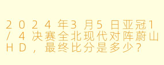 2024年3月5日亚冠1/4决赛全北现代对阵蔚山HD，最终比分是多少？