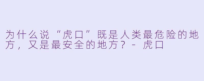 为什么说“虎口”既是人类最危险的地方，又是最安全的地方？-虎口