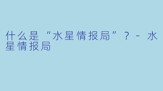 什么是“水星情报局”？-水星情报局